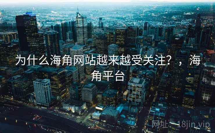 为什么海角网站越来越受关注？，海角平台  第1张