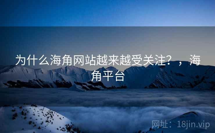 为什么海角网站越来越受关注？，海角平台  第2张