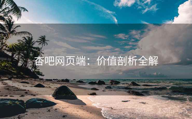 杏吧网页端：价值剖析全解  第2张