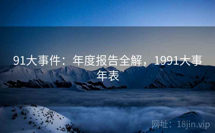 91大事件：年度报告全解，1991大事年表  第1张