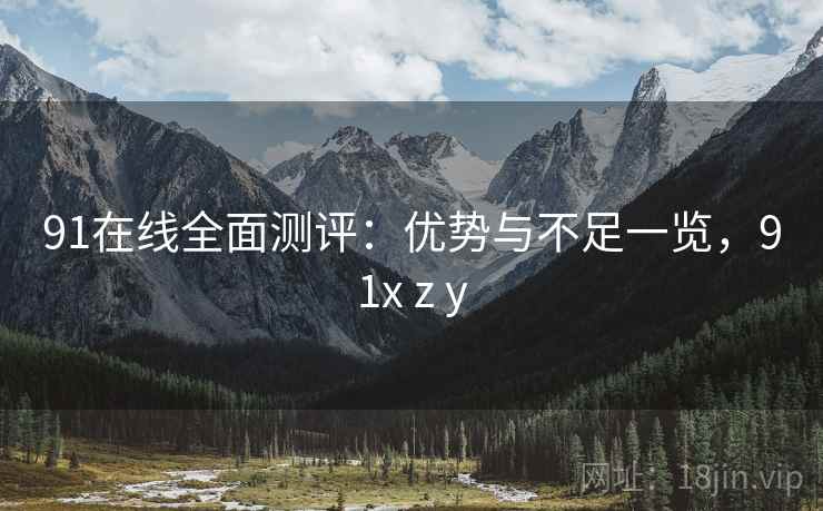 91在线全面测评：优势与不足一览，91x z y  第1张