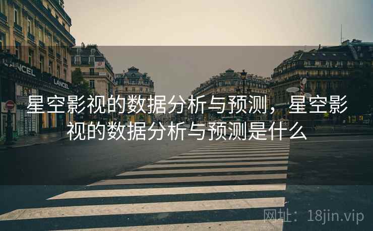 星空影视的数据分析与预测，星空影视的数据分析与预测是什么  第1张