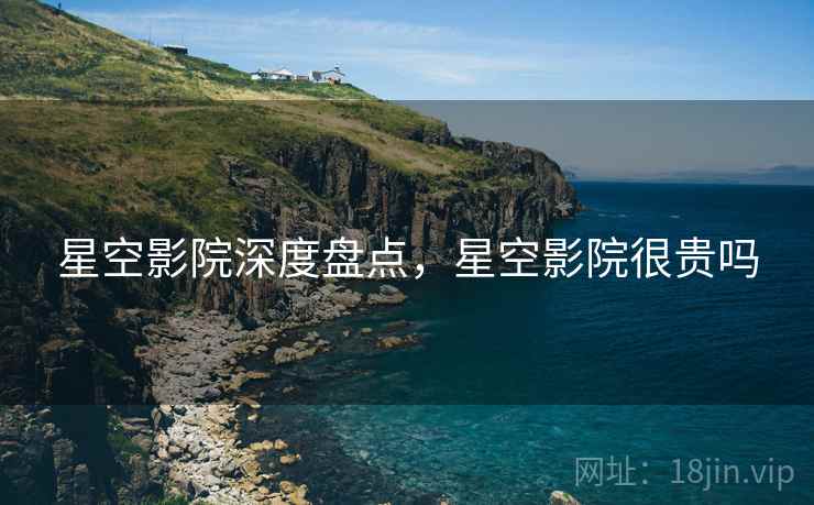 星空影院深度盘点，星空影院很贵吗  第2张