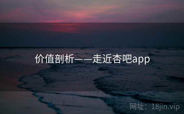 价值剖析——走近杏吧app  第2张