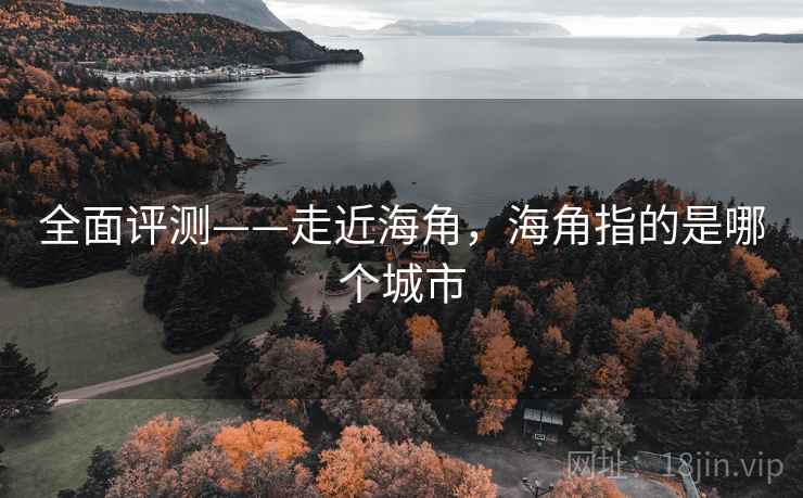 全面评测——走近海角，海角指的是哪个城市