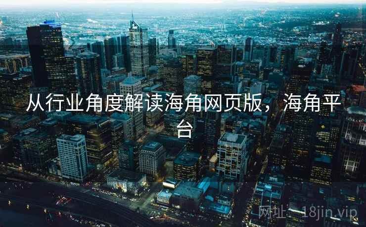 从行业角度解读海角网页版，海角平台  第2张