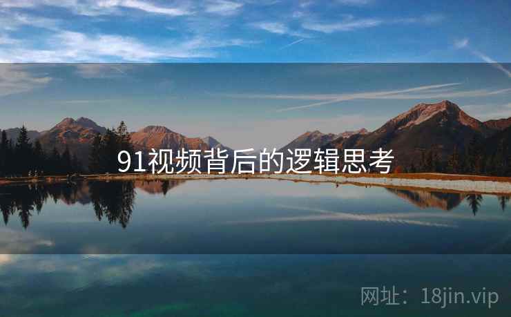 91视频背后的逻辑思考  第1张