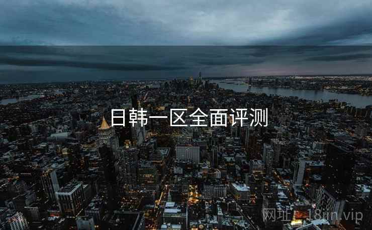 日韩一区全面评测  第1张