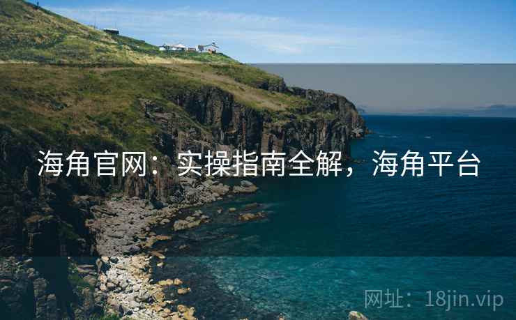 海角官网：实操指南全解，海角平台  第1张