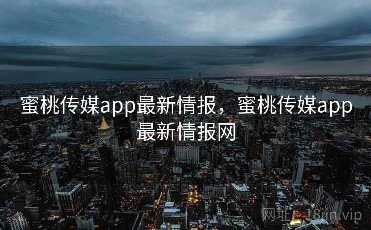 蜜桃传媒app最新情报，蜜桃传媒app最新情报网  第2张