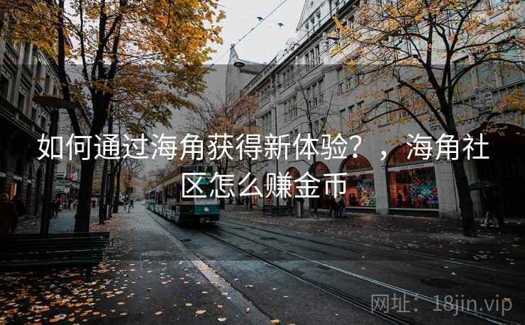 如何通过海角获得新体验？，海角社区怎么赚金币  第2张