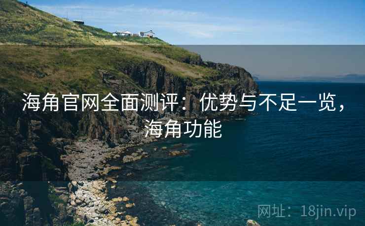 海角官网全面测评：优势与不足一览，海角功能  第1张