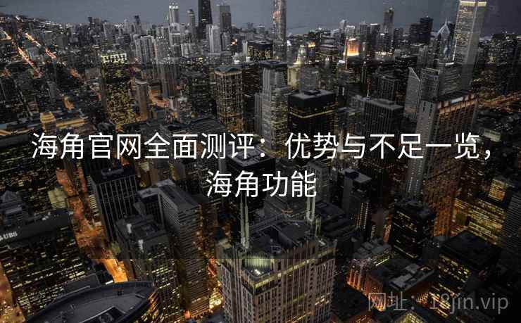 海角官网全面测评：优势与不足一览，海角功能  第2张