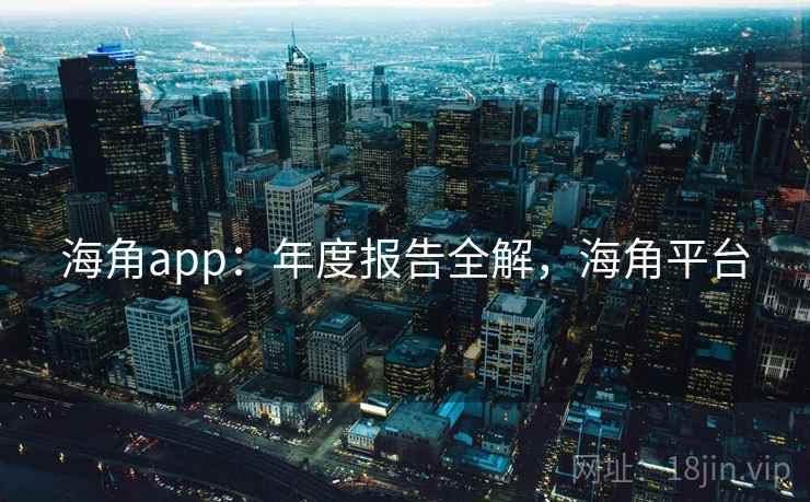 海角app：年度报告全解，海角平台  第2张
