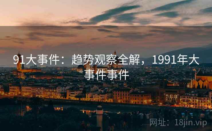 91大事件：趋势观察全解，1991年大事件事件  第1张