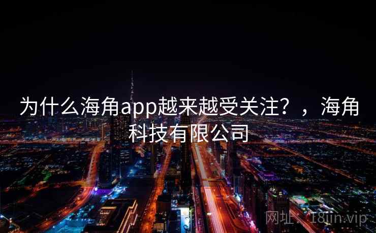 为什么海角app越来越受关注？，海角科技有限公司  第2张