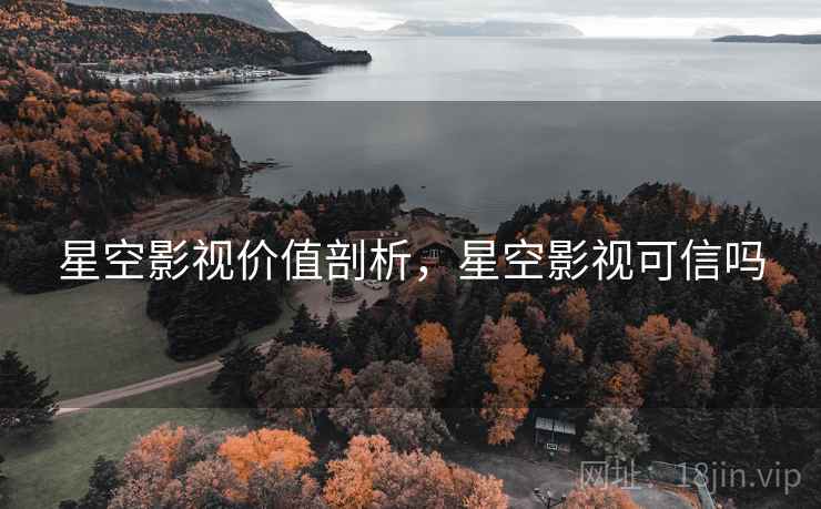 星空影视价值剖析，星空影视可信吗  第1张