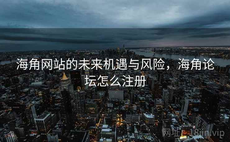 海角网站的未来机遇与风险，海角论坛怎么注册  第2张