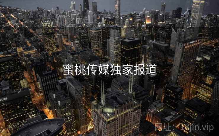 蜜桃传媒独家报道  第2张