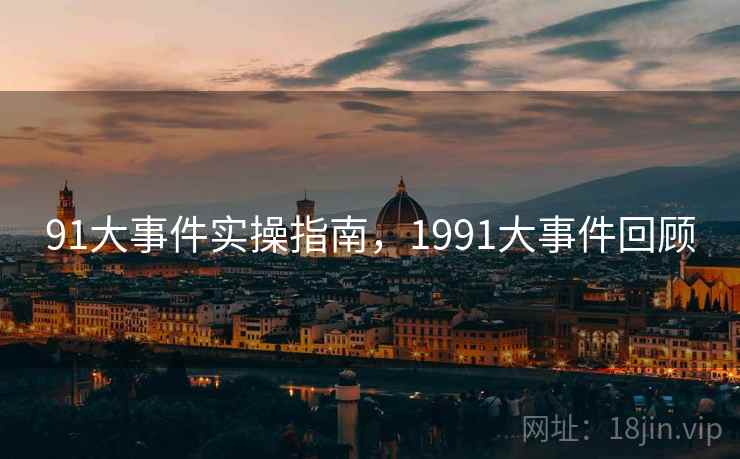 91大事件实操指南，1991大事件回顾  第1张