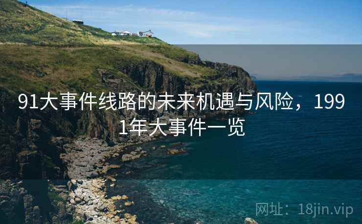 91大事件线路的未来机遇与风险，1991年大事件一览  第2张