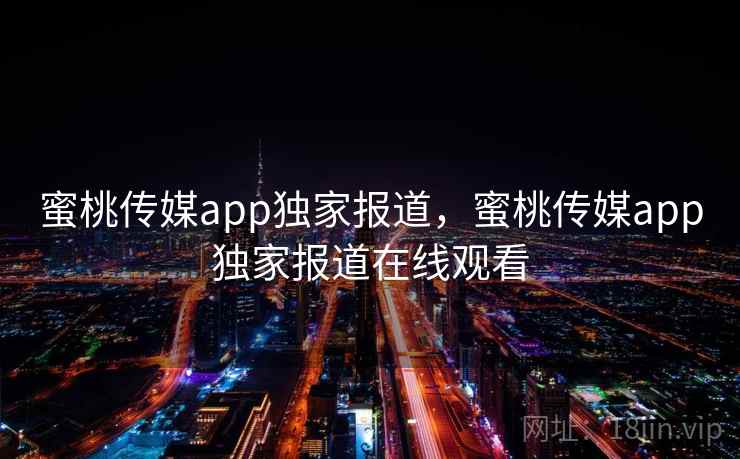 蜜桃传媒app独家报道，蜜桃传媒app独家报道在线观看  第1张