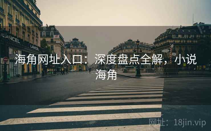 海角网址入口：深度盘点全解，小说海角  第1张