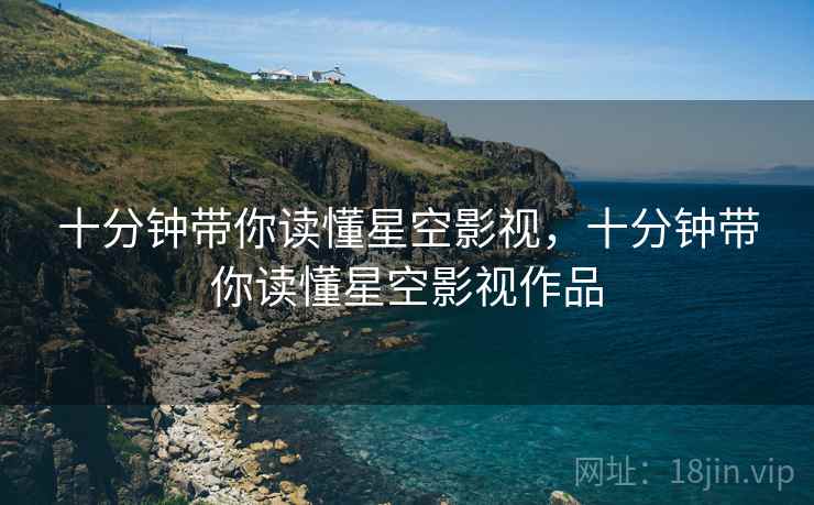 十分钟带你读懂星空影视，十分钟带你读懂星空影视作品  第2张