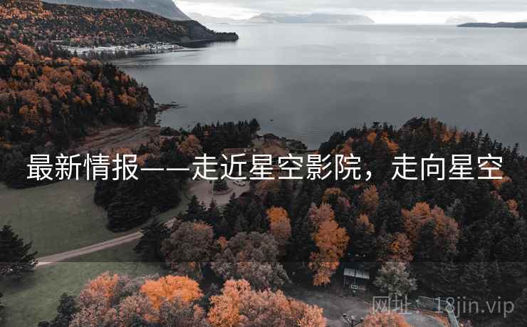 最新情报——走近星空影院，走向星空  第1张