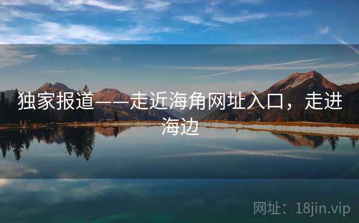 独家报道——走近海角网址入口，走进海边  第1张