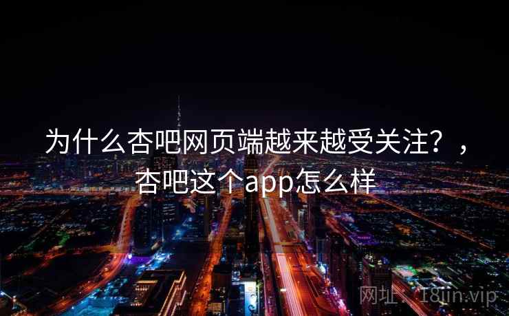 为什么杏吧网页端越来越受关注？，杏吧这个app怎么样  第1张