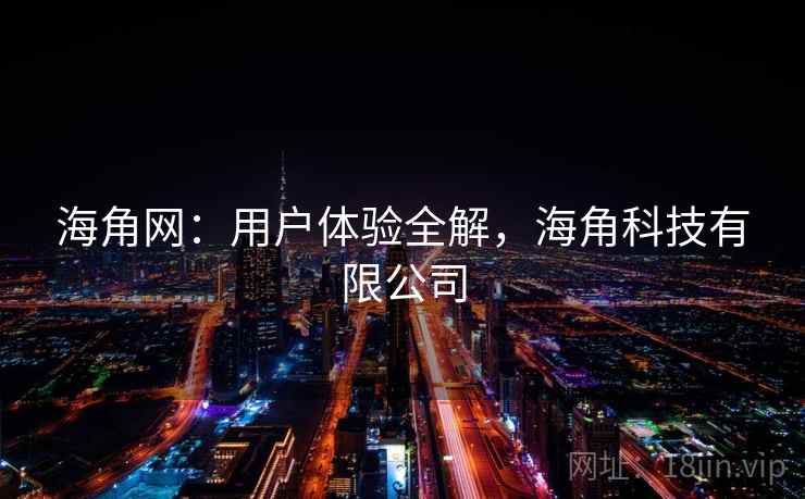 海角网：用户体验全解，海角科技有限公司  第2张