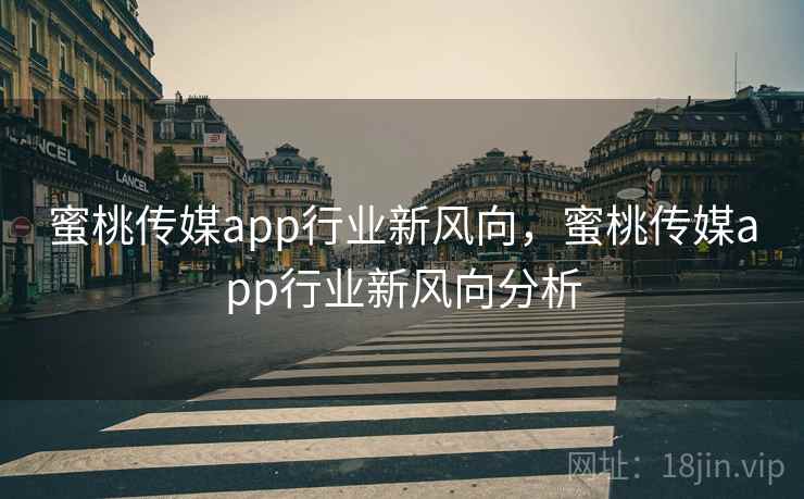 蜜桃传媒app行业新风向，蜜桃传媒app行业新风向分析  第1张