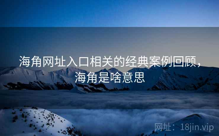 海角网址入口相关的经典案例回顾，海角是啥意思  第2张
