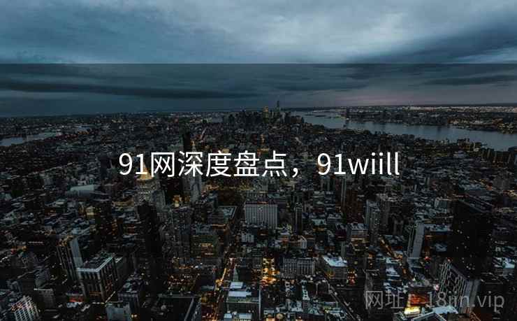 91网深度盘点，91wiill  第1张