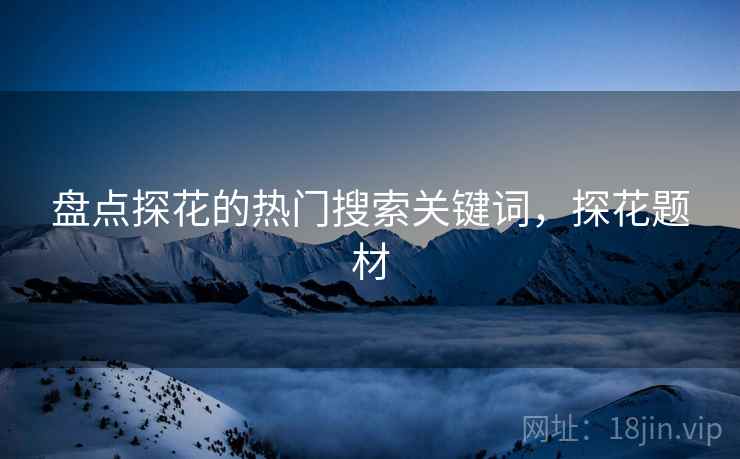 盘点探花的热门搜索关键词，探花题材  第1张