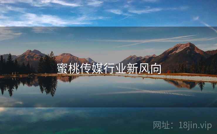 蜜桃传媒行业新风向  第1张