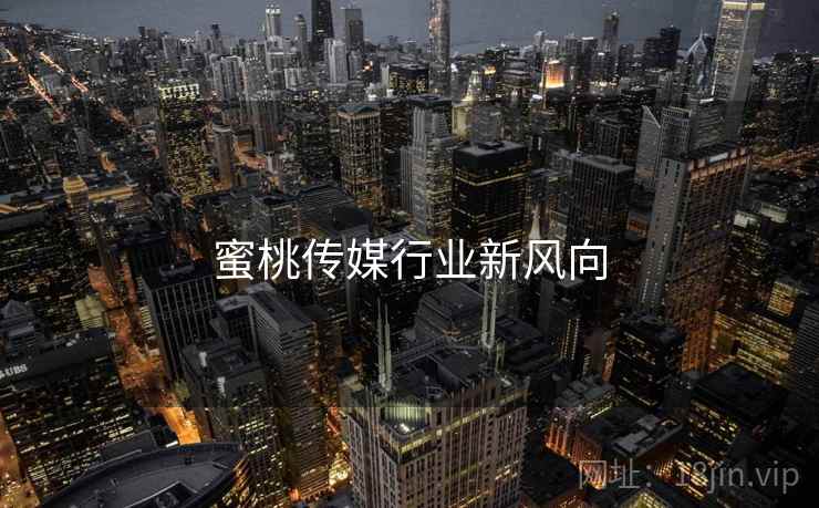 蜜桃传媒行业新风向  第2张