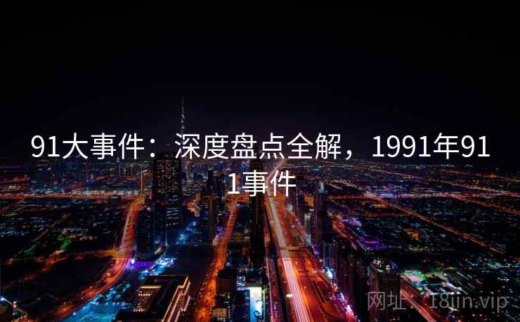 91大事件：深度盘点全解，1991年911事件  第1张