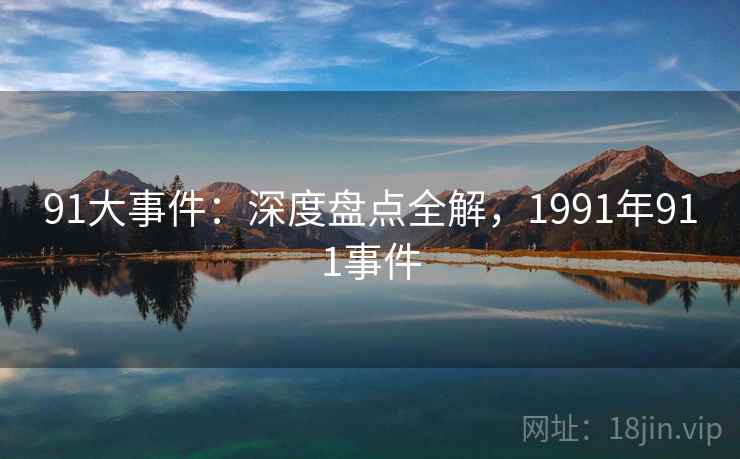 91大事件：深度盘点全解，1991年911事件  第2张