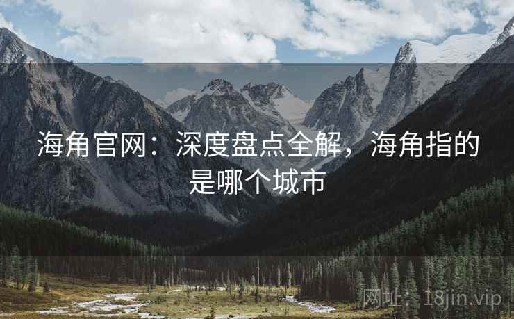 海角官网：深度盘点全解，海角指的是哪个城市  第1张