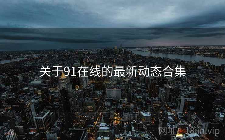 关于91在线的最新动态合集  第1张