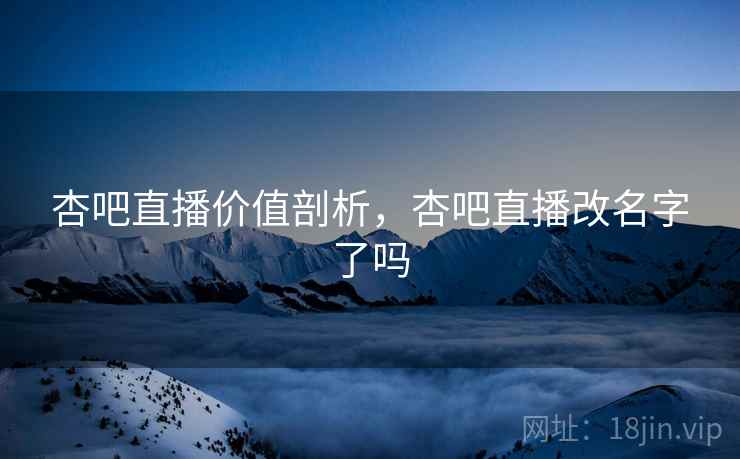 杏吧直播价值剖析，杏吧直播改名字了吗  第2张