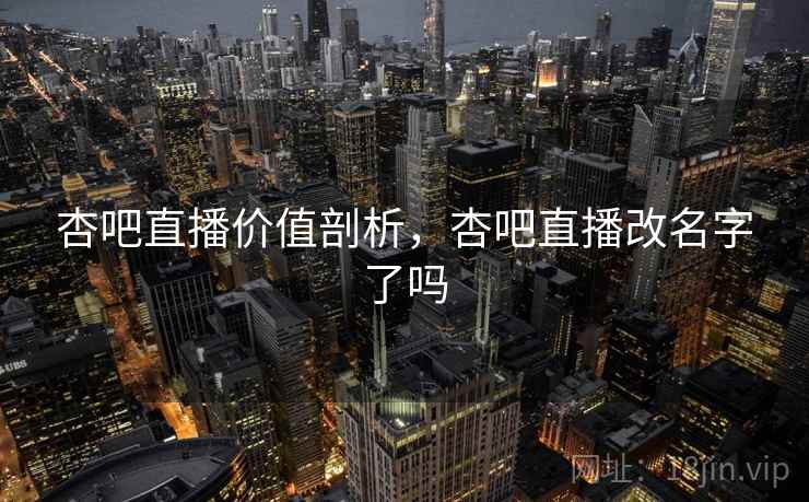 杏吧直播价值剖析，杏吧直播改名字了吗  第1张