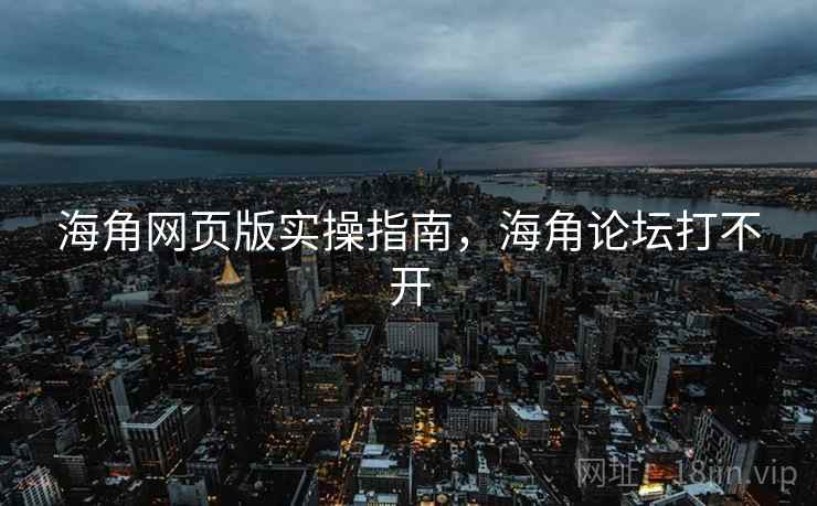 海角网页版实操指南，海角论坛打不开  第1张