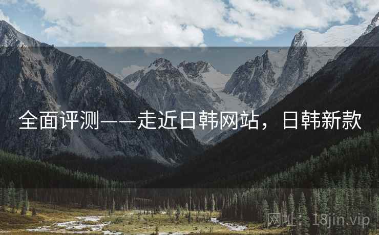 全面评测——走近日韩网站，日韩新款  第1张