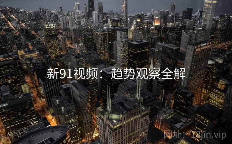 新91视频：趋势观察全解  第1张