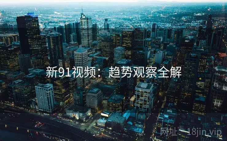 新91视频：趋势观察全解  第2张