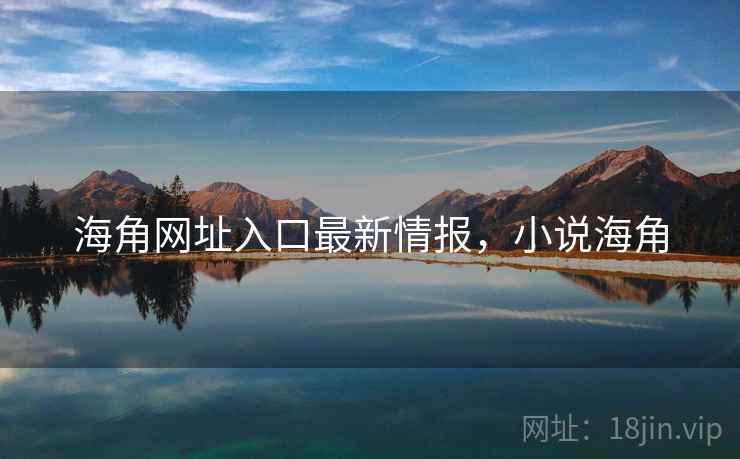 海角网址入口最新情报，小说海角  第1张