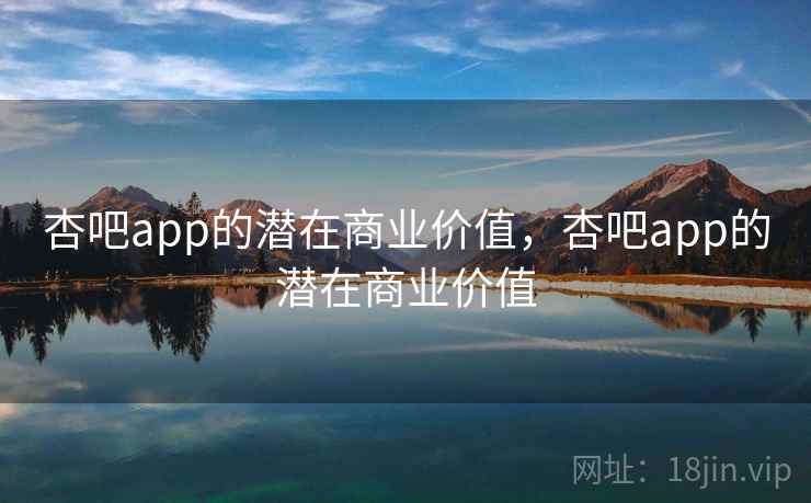 杏吧app的潜在商业价值，杏吧app的潜在商业价值  第1张
